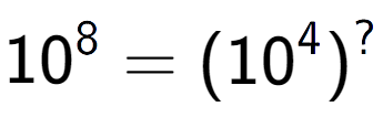 A LaTex expression showing 10 to the power of 8 = (10 to the power of 4 ) to the power of ?