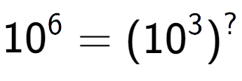 A LaTex expression showing 10 to the power of 6 = (10 to the power of 3 ) to the power of ?