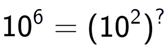 A LaTex expression showing 10 to the power of 6 = (10 to the power of 2 ) to the power of ?