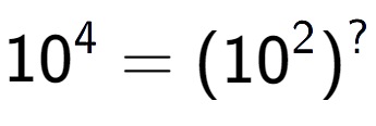 A LaTex expression showing 10 to the power of 4 = (10 to the power of 2 ) to the power of ?