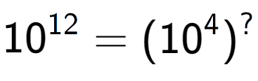 A LaTex expression showing 10 to the power of 12 = (10 to the power of 4 ) to the power of ?