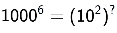 A LaTex expression showing 1000 to the power of 6 = (10 to the power of 2 ) to the power of ?