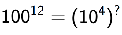 A LaTex expression showing 100 to the power of 12 = (10 to the power of 4 ) to the power of ?