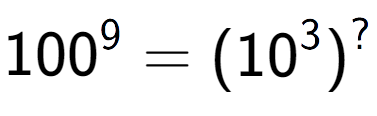 A LaTex expression showing 100 to the power of 9 = (10 to the power of 3 ) to the power of ?