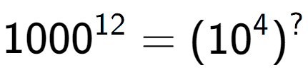 A LaTex expression showing 1000 to the power of 12 = (10 to the power of 4 ) to the power of ?