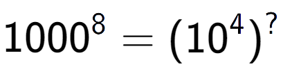 A LaTex expression showing 1000 to the power of 8 = (10 to the power of 4 ) to the power of ?