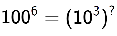 A LaTex expression showing 100 to the power of 6 = (10 to the power of 3 ) to the power of ?