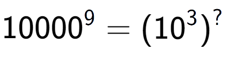 A LaTex expression showing 10000 to the power of 9 = (10 to the power of 3 ) to the power of ?