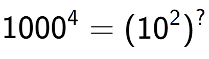 A LaTex expression showing 1000 to the power of 4 = (10 to the power of 2 ) to the power of ?