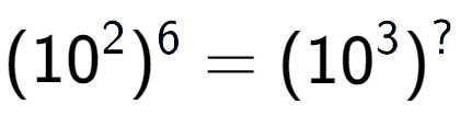 A LaTex expression showing (10 to the power of 2 ) to the power of 6 = (10 to the power of 3 ) to the power of ?