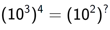 A LaTex expression showing (10 to the power of 3 ) to the power of 4 = (10 to the power of 2 ) to the power of ?