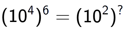 A LaTex expression showing (10 to the power of 4 ) to the power of 6 = (10 to the power of 2 ) to the power of ?