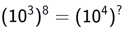 A LaTex expression showing (10 to the power of 3 ) to the power of 8 = (10 to the power of 4 ) to the power of ?