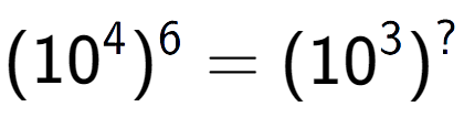 A LaTex expression showing (10 to the power of 4 ) to the power of 6 = (10 to the power of 3 ) to the power of ?