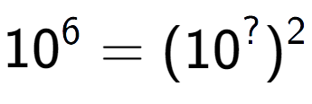 A LaTex expression showing 10 to the power of 6 = (10 to the power of ? ) to the power of 2