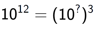 A LaTex expression showing 10 to the power of 12 = (10 to the power of ? ) to the power of 3