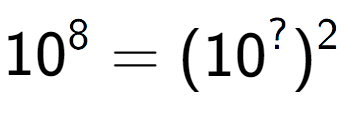 A LaTex expression showing 10 to the power of 8 = (10 to the power of ? ) to the power of 2