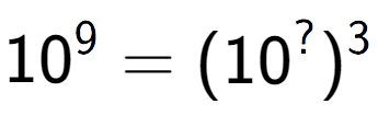 A LaTex expression showing 10 to the power of 9 = (10 to the power of ? ) to the power of 3