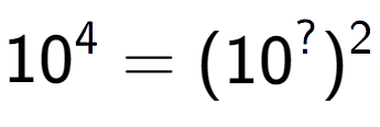 A LaTex expression showing 10 to the power of 4 = (10 to the power of ? ) to the power of 2