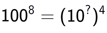 A LaTex expression showing 100 to the power of 8 = (10 to the power of ? ) to the power of 4