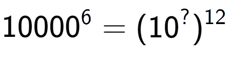 A LaTex expression showing 10000 to the power of 6 = (10 to the power of ? ) to the power of 12