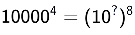 A LaTex expression showing 10000 to the power of 4 = (10 to the power of ? ) to the power of 8