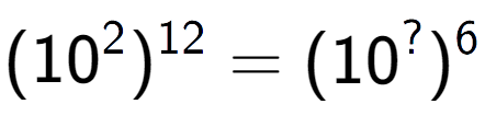 A LaTex expression showing (10 to the power of 2 ) to the power of 12 = (10 to the power of ? ) to the power of 6