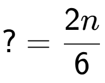 A LaTex expression showing ?=2n over 6