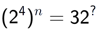 A LaTex expression showing (2 to the power of 4 ) to the power of n = 32 to the power of ?