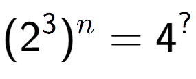 A LaTex expression showing (2 to the power of 3 ) to the power of n = 4 to the power of ?