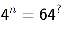 A LaTex expression showing 4 to the power of n = 64 to the power of ?