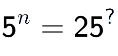 A LaTex expression showing 5 to the power of n = 25 to the power of ?