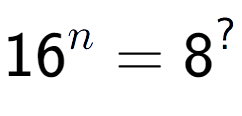 A LaTex expression showing 16 to the power of n = 8 to the power of ?