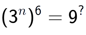 A LaTex expression showing (3 to the power of n ) to the power of 6 = 9 to the power of ?