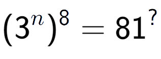 A LaTex expression showing (3 to the power of n ) to the power of 8 = 81 to the power of ?