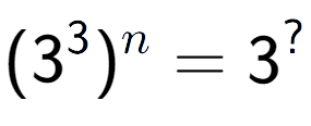 A LaTex expression showing (3 to the power of 3 ) to the power of n = 3 to the power of ?