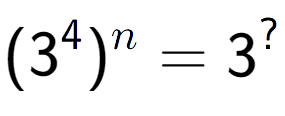 A LaTex expression showing (3 to the power of 4 ) to the power of n = 3 to the power of ?