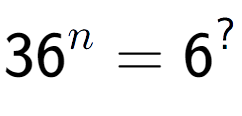 A LaTex expression showing 36 to the power of n = 6 to the power of ?