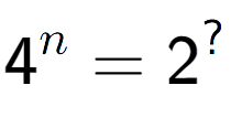 A LaTex expression showing 4 to the power of n = 2 to the power of ?