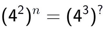 A LaTex expression showing (4 to the power of 2 ) to the power of n = (4 to the power of 3 ) to the power of ?