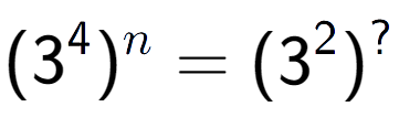 A LaTex expression showing (3 to the power of 4 ) to the power of n = (3 to the power of 2 ) to the power of ?