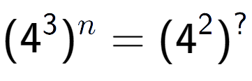 A LaTex expression showing (4 to the power of 3 ) to the power of n = (4 to the power of 2 ) to the power of ?