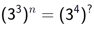 A LaTex expression showing (3 to the power of 3 ) to the power of n = (3 to the power of 4 ) to the power of ?