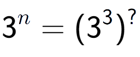 A LaTex expression showing 3 to the power of n = (3 to the power of 3 ) to the power of ?