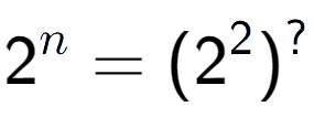 A LaTex expression showing 2 to the power of n = (2 to the power of 2 ) to the power of ?