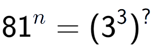 A LaTex expression showing 81 to the power of n = (3 to the power of 3 ) to the power of ?