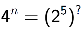 A LaTex expression showing 4 to the power of n = (2 to the power of 5 ) to the power of ?