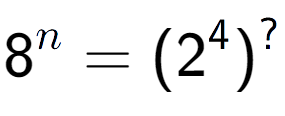 A LaTex expression showing 8 to the power of n = (2 to the power of 4 ) to the power of ?