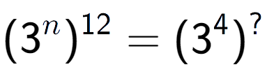 A LaTex expression showing (3 to the power of n ) to the power of 12 = (3 to the power of 4 ) to the power of ?