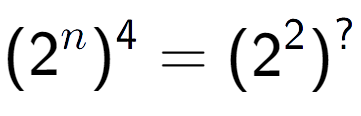 A LaTex expression showing (2 to the power of n ) to the power of 4 = (2 to the power of 2 ) to the power of ?